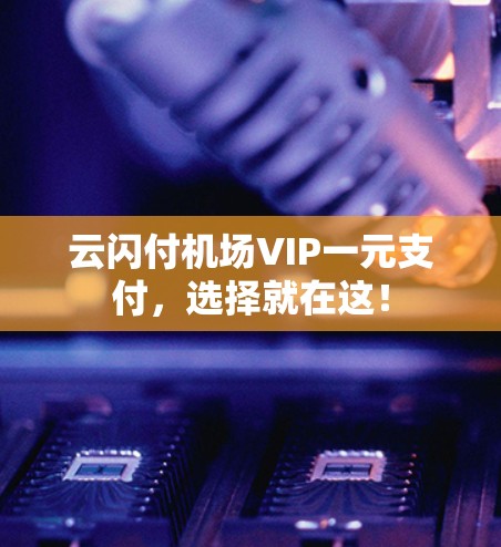 云闪付机场VIP一元支付,选择就在这! 云闪付机场VIP一元支付,选择就在这!