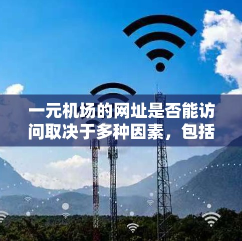 一元机场的网址是否能访问取决于多种因素，包括设备、浏览器设置、权限等。以下是可能的解决步骤