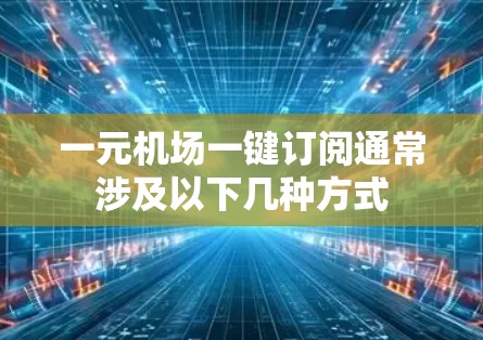 一元机场一键订阅通常涉及以下几种方式