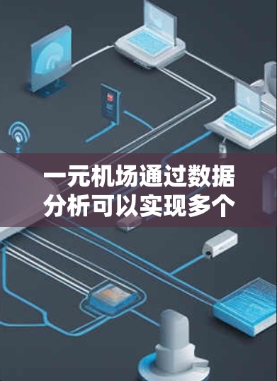 一元机场通过数据分析可以实现多个功能，显著提升其运营效率和旅客体验。以下是详细分析