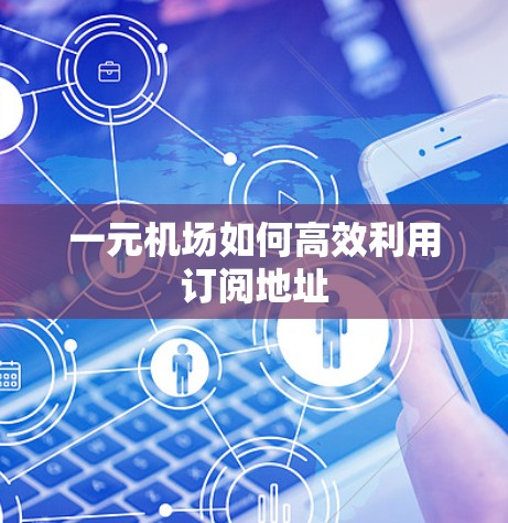 一元机场如何高效利用订阅地址