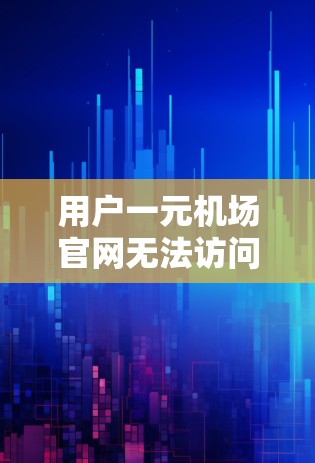 用户一元机场官网无法访问的问题可能涉及多个方面，包括网站加载速度、页面不完整、访问权限不足等。以下是逐步排查和解决的建议