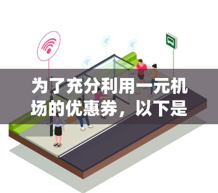 为了充分利用一元机场的优惠券，以下是一步-by-step的指南