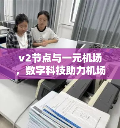 v2节点与一元机场，数字科技助力机场智能化发展