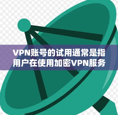 VPN账号的试用通常是指用户在使用加密VPN服务时，通过特定的流程进行的测试和验证。以下是关于VPN账号试用的一些常见信息和注意事项