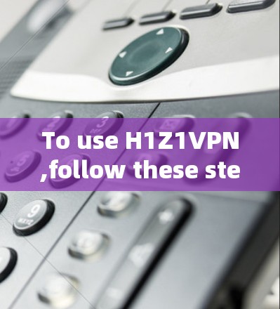 To use H1Z1VPN,follow these steps:
