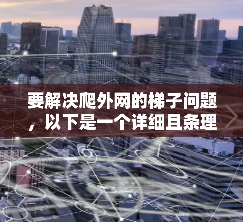 要解决爬外网的梯子问题，以下是一个详细且条理清晰的解决方案