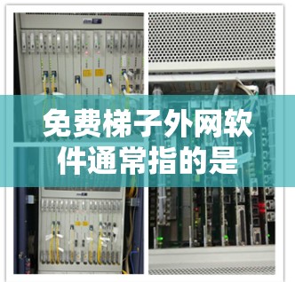 免费梯子外网软件通常指的是免费的网络接入软件、网络设备或网络接入点。以下是一些常见的免费选项