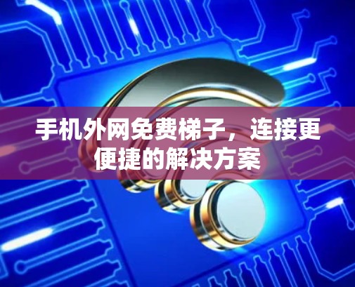 手机外网免费梯子，连接更便捷的解决方案