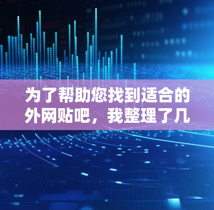 为了帮助您找到适合的外网贴吧，我整理了几个推荐的平台，涵盖中文、英文、日语等语言，以及多个子论坛，以满足不同的交流需求
