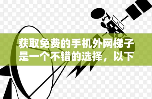 获取免费的手机外网梯子是一个不错的选择，以下是一个清晰的步骤指南，帮助你顺利实现