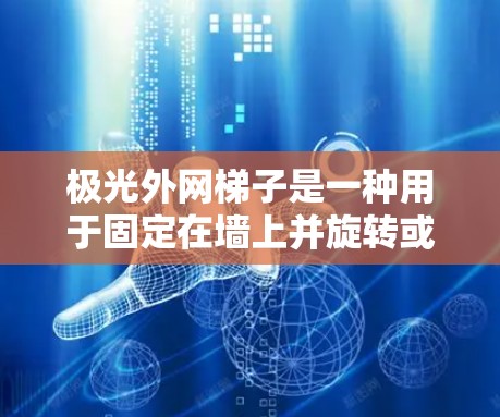 极光外网梯子是一种用于固定在墙上并旋转或移动的视频监控装置，通常用于监控人员进出或设备运行状态。以下是安装步骤的详细指南