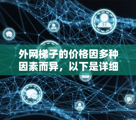 外网梯子的价格因多种因素而异，以下是详细的分析和建议