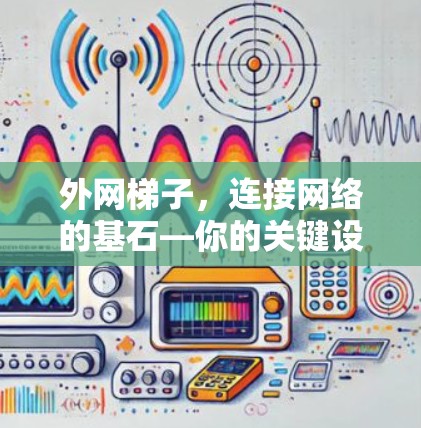 外网梯子，连接网络的基石—你的关键设备