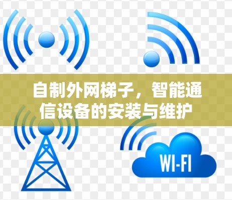 自制外网梯子，智能通信设备的安装与维护
