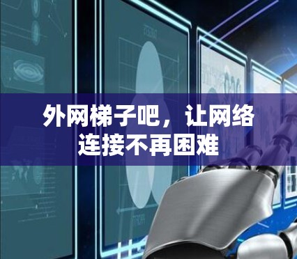 外网梯子吧，让网络连接不再困难