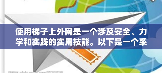 使用梯子上外网是一个涉及安全、力学和实践的实用技能。以下是一个系统化的指南，帮助您理解和掌握梯子上外网的使用方法