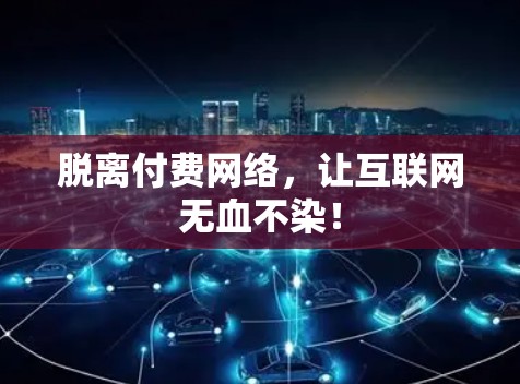 脱离付费网络，让互联网无血不染！