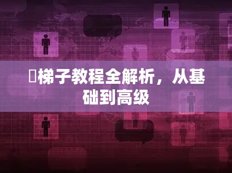 搥梯子教程全解析，从基础到高级