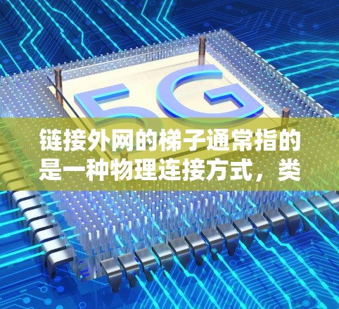 链接外网的梯子通常指的是一种物理连接方式，类似于梯子的形状，可能涉及到多个设备或子网的连接。以下是一些可能的解释及解决方法