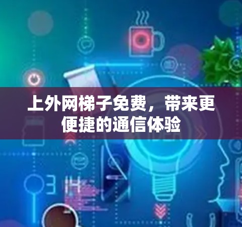 上外网梯子免费，带来更便捷的通信体验