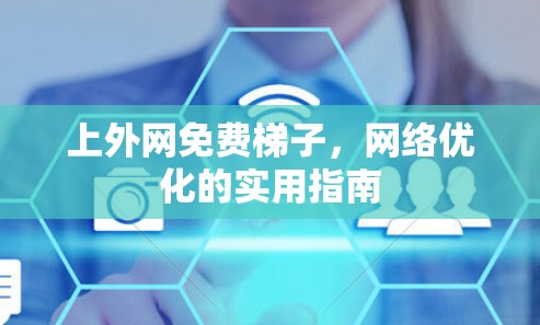 上外网免费梯子，网络优化的实用指南