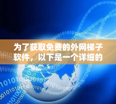 为了获取免费的外网梯子软件，以下是一个详细的推荐步骤和建议