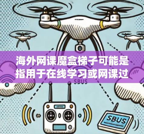 海外网课魔盒梯子可能是指用于在线学习或网课过程中的一种设备或工具，类似于传统课堂中的黑板或者投影仪，帮助老师和学生进行教学和学习。这类设备可能包括