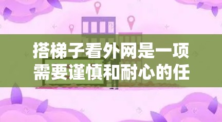 搭梯子看外网是一项需要谨慎和耐心的任务，以下是一步步的指南