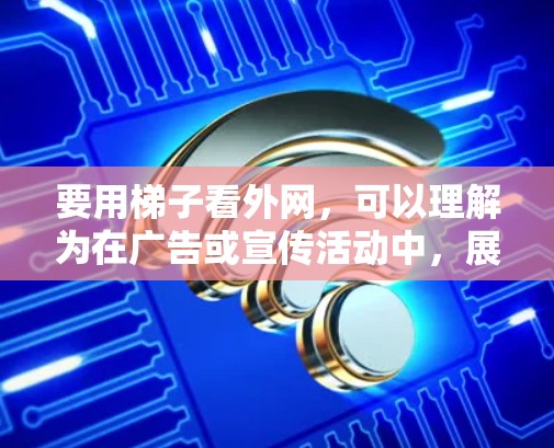 要用梯子看外网，可以理解为在广告或宣传活动中，展示产品的独特性或优势时，使用梯子作为视觉工具。以下是一些方法或步骤，可以帮助你利用梯子来展示外网的特点
