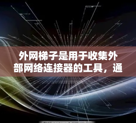 外网梯子是用于收集外部网络连接器的工具,通常包括支脚和支撑杆。以下是一步步的使用教程 外网梯子是用于收集外部网络连接器的工具,通常包括支脚和支撑杆。以下是一步步的使用教程