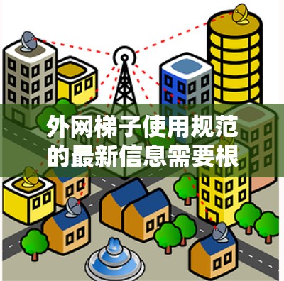 外网梯子使用规范的最新信息需要根据具体的建筑规范和法规来确定,通常会包括以下内容 外网梯子使用规范的最新信息需要根据具体的建筑规范和法规来确定,通常会包括以下内容