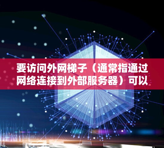 要访问外网梯子(通常指通过网络连接到外部服务器)可以采用以下两种方法 要访问外网梯子(通常指通过网络连接到外部服务器)可以采用以下两种方法