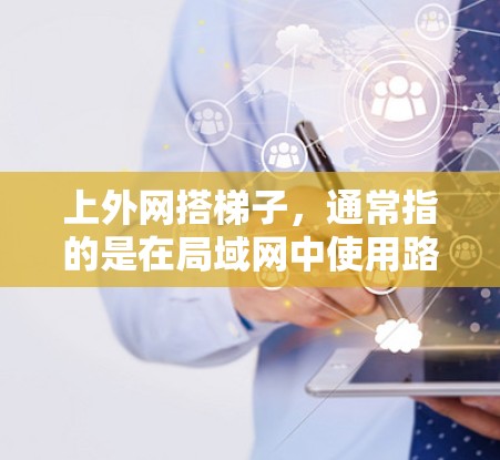 上外网搭梯子，通常指的是在局域网中使用路由器和防火墙来连接到外网。以下是详细的步骤和方法