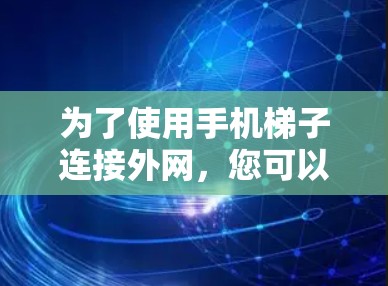 为了使用手机梯子连接外网，您可以按照以下步骤操作