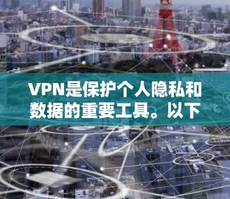 VPN是保护个人隐私和数据的重要工具。以下是几个可靠的VPN应用列表，供你参考