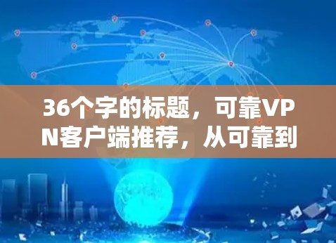 36个字的标题，可靠VPN客户端推荐，从可靠到放心，为您的网络安全保驾护航