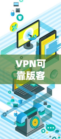 VPN可靠版客户端APP，安全的连接，无限体验