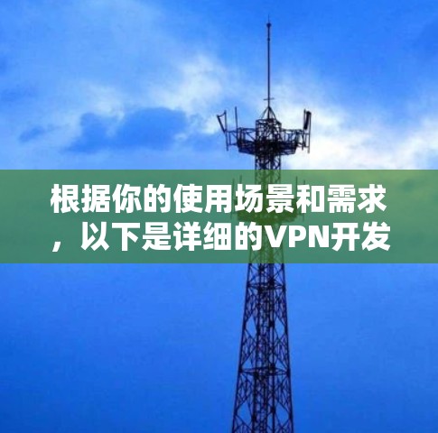 根据你的使用场景和需求,以下是详细的VPN开发平台推荐 根据你的使用场景和需求,以下是详细的VPN开发平台推荐