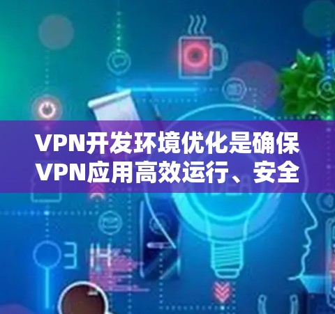 VPN开发环境优化是确保VPN应用高效运行、安全可靠的重要步骤。以下是针对VPN开发环境优化的详细建议 VPN开发环境优化是确保VPN应用高效运行、安全可靠的重要步骤。以下是针对VPN开发环境优化的详细建议
