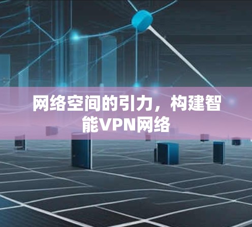 网络空间的引力,构建智能VPN网络 网络空间的引力,构建智能VPN网络