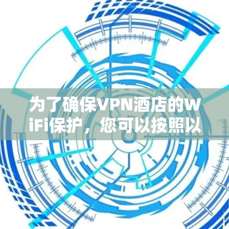 为了确保VPN酒店的WiFi保护,您可以按照以下步骤进行操作 为了确保VPN酒店的WiFi保护,您可以按照以下步骤进行操作
