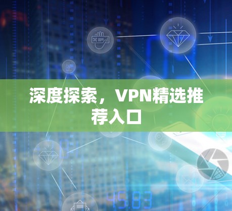 深度探索,VPN精选推荐入口 深度探索,VPN精选推荐入口