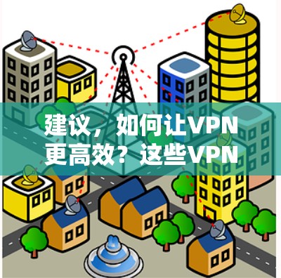 建议,如何让VPN更高效?这些VPN让你轻松避开网络诈骗 建议,如何让VPN更高效?这些VPN让你轻松避开网络诈骗