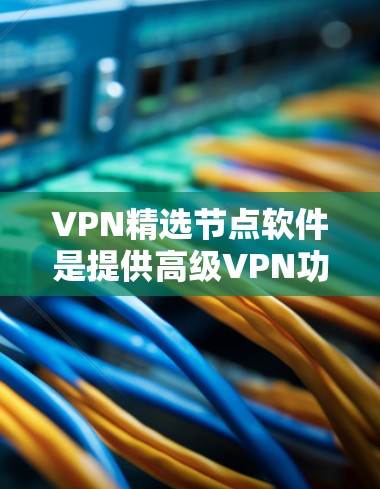 VPN精选节点软件是提供高级VPN功能的工具,旨在确保安全连接。以下是几个推荐的最新版本软件 VPN精选节点软件是提供高级VPN功能的工具,旨在确保安全连接。以下是几个推荐的最新版本软件