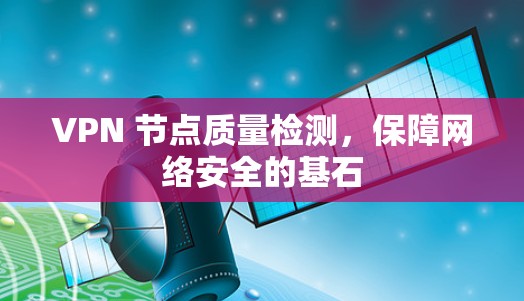 VPN 节点质量检测，保障网络安全的基石