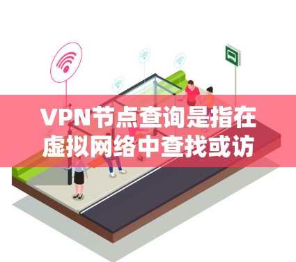 VPN节点查询是指在虚拟网络中查找或访问特定的节点或节点路径。这些节点可以是服务器、客户端或中间节点。以下是一些常见的VPN节点查询功能和步骤