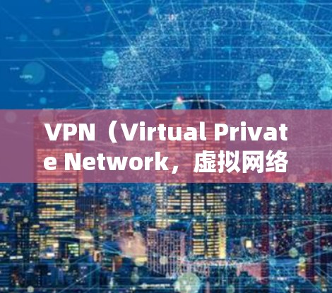 VPN（Virtual Private Network，虚拟网络）是中国互联网发展的重要组成部分，它允许用户在互联网上进行私人通信、在线游戏、文件传输等。以下是关于VPN的一些简要信息