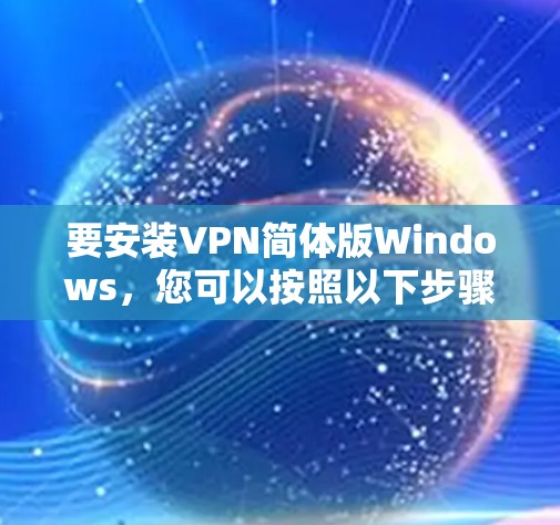 要安装VPN简体版Windows，您可以按照以下步骤操作