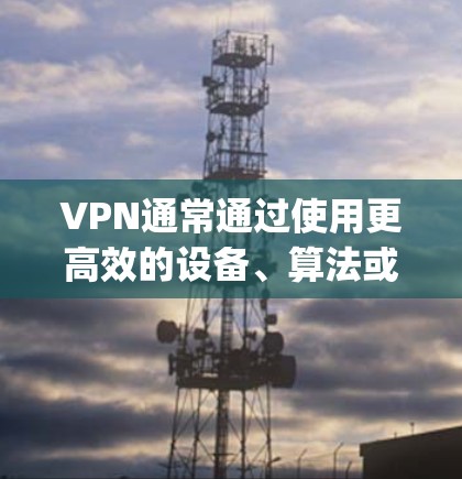 VPN通常通过使用更高效的设备、算法或工具来降低连接的延迟，从而降低Ping值。具体原因可能包括
